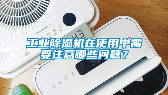 工業(yè)除濕機(jī)在使用中需要注意哪些問題？