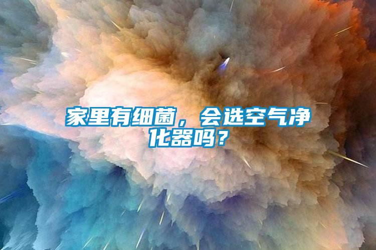 家里有細菌，會選空氣凈化器嗎？