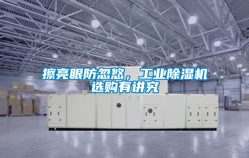擦亮眼防忽悠，工業(yè)除濕機選購有講究