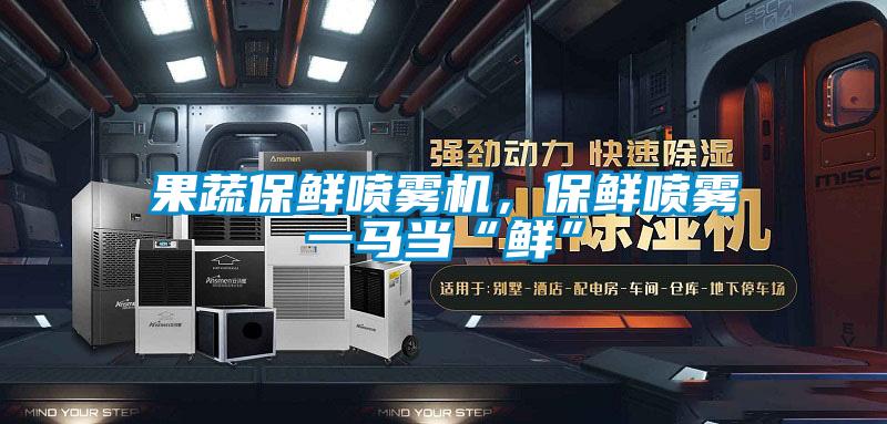 果蔬保鮮噴霧機(jī)，保鮮噴霧一馬當(dāng)“鮮”