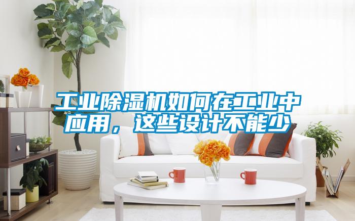 工業(yè)除濕機(jī)如何在工業(yè)中應(yīng)用，這些設(shè)計(jì)不能少