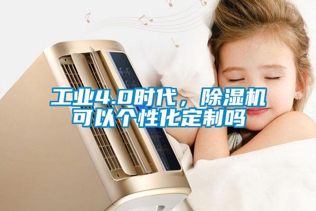 工業(yè)4.0時(shí)代，除濕機(jī)可以個(gè)性化定制嗎
