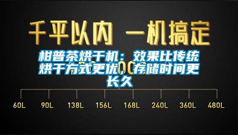 柑普茶烘干機(jī)：效果比傳統(tǒng)烘干方式更優(yōu)，存儲時間更長久