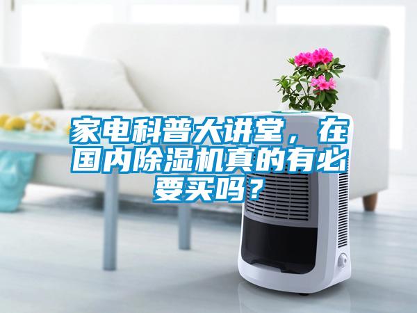 家電科普大講堂，在國內(nèi)除濕機(jī)真的有必要買嗎？