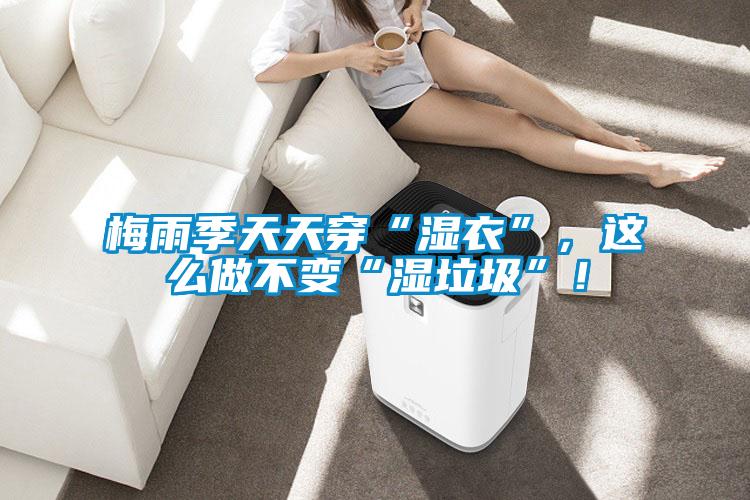 梅雨季天天穿“濕衣”，這么做不變“濕垃圾”！