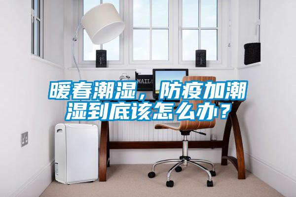 暖春潮濕，防疫加潮濕到底該怎么辦？