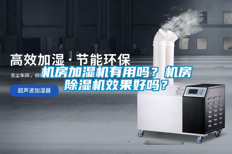 機房加濕機有用嗎？機房除濕機效果好嗎？