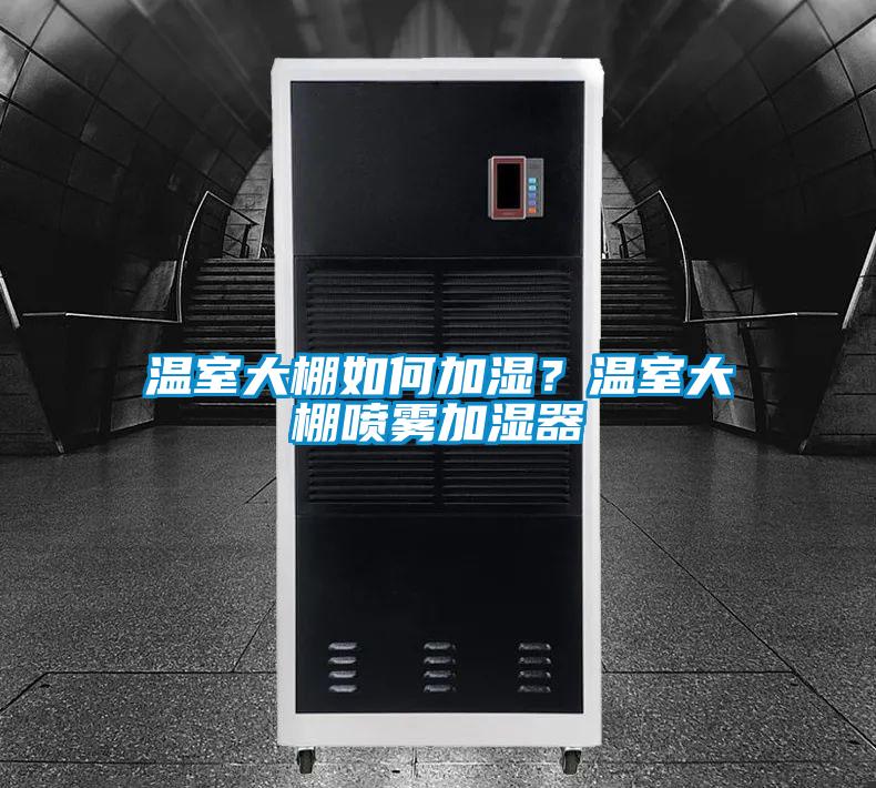 溫室大棚如何加濕？溫室大棚噴霧加濕器