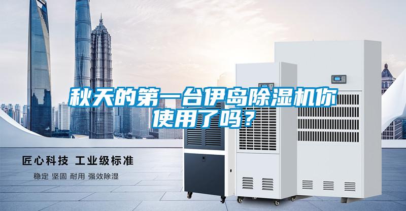 秋天的第一臺伊島除濕機你使用了嗎？