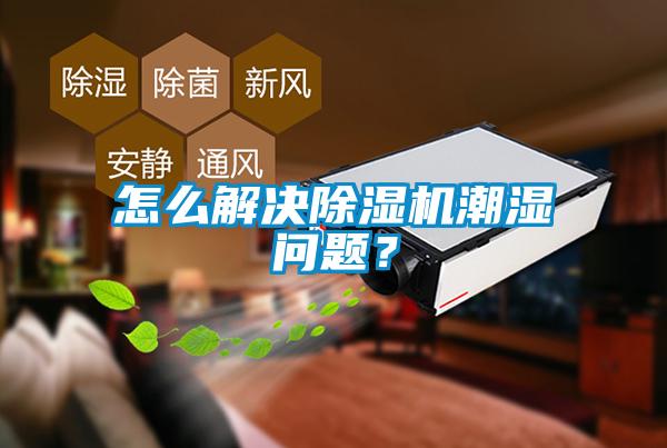 怎么解決除濕機潮濕問題？