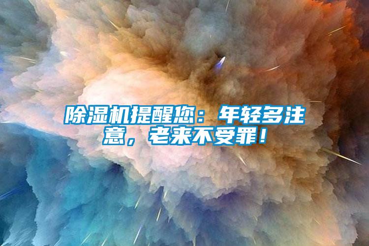 除濕機提醒您：年輕多注意，老來不受罪！