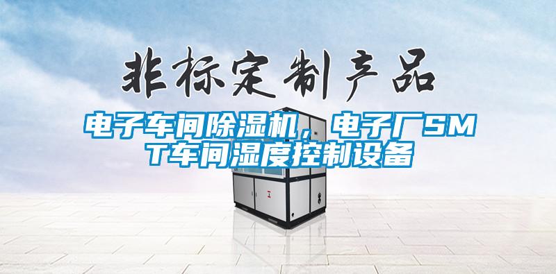 電子車間除濕機(jī)，電子廠SMT車間濕度控制設(shè)備