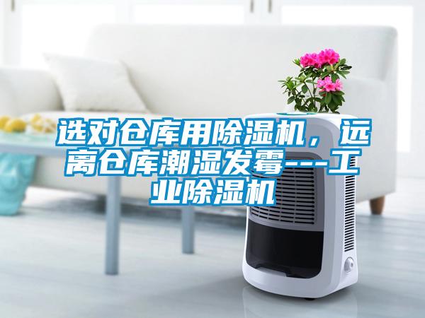選對(duì)倉庫用除濕機(jī)，遠(yuǎn)離倉庫潮濕發(fā)霉---工業(yè)除濕機(jī)