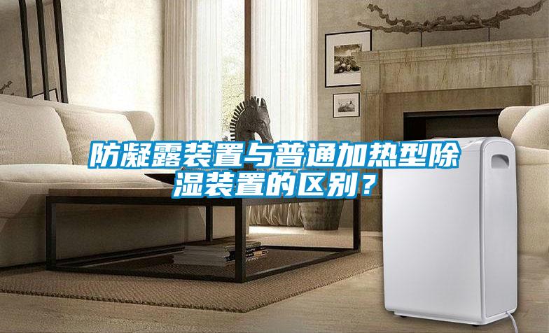 防凝露裝置與普通加熱型除濕裝置的區(qū)別？