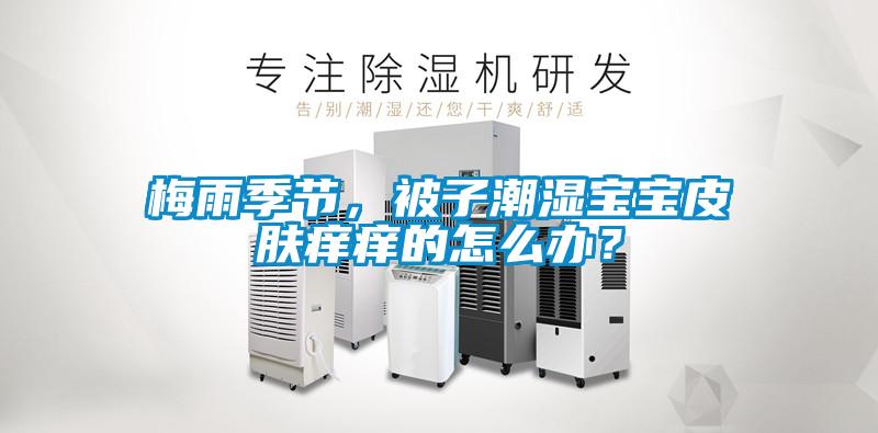 梅雨季節(jié)，被子潮濕寶寶皮膚癢癢的怎么辦？