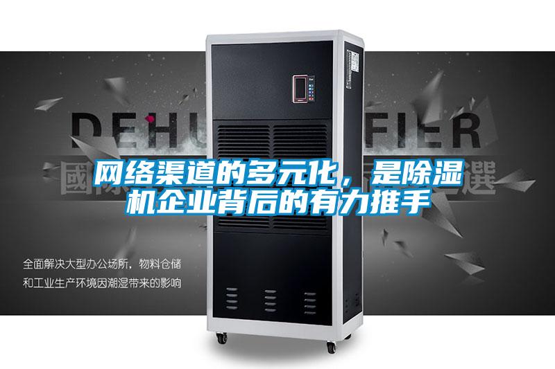 網(wǎng)絡(luò)渠道的多元化，是除濕機(jī)企業(yè)背后的有力推手