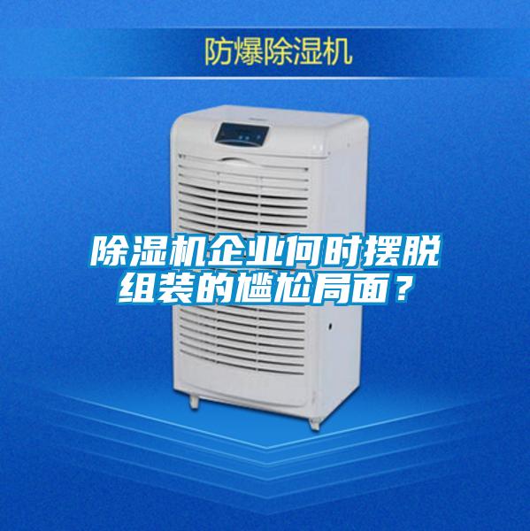 除濕機企業(yè)何時擺脫組裝的尷尬局面？