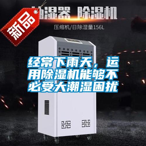 經(jīng)常下雨天，運(yùn)用除濕機(jī)能夠不必受大潮濕困擾