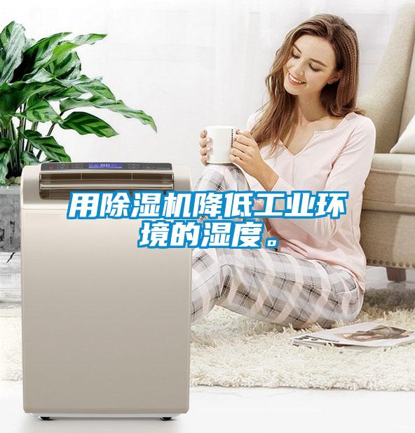 用除濕機(jī)降低工業(yè)環(huán)境的濕度。