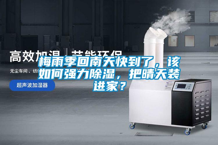 梅雨季回南天快到了，該如何強(qiáng)力除濕，把晴天裝進(jìn)家？