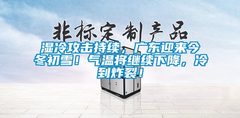 濕冷攻擊持續(xù)，廣東迎來(lái)今冬初雪！氣溫將繼續(xù)下降，冷到炸裂！
