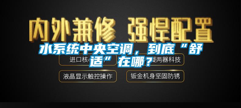 水系統(tǒng)中央空調(diào)，到底“舒適”在哪？