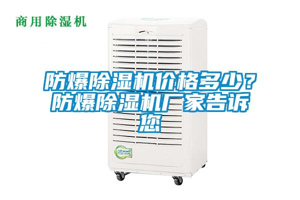 防爆除濕機(jī)價(jià)格多少？防爆除濕機(jī)廠家告訴您
