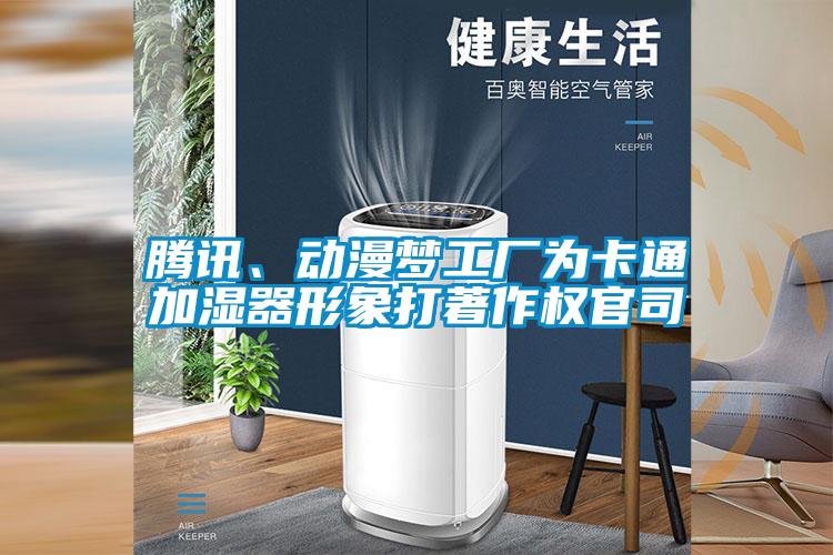騰訊、動(dòng)漫夢工廠為卡通加濕器形象打著作權(quán)官司