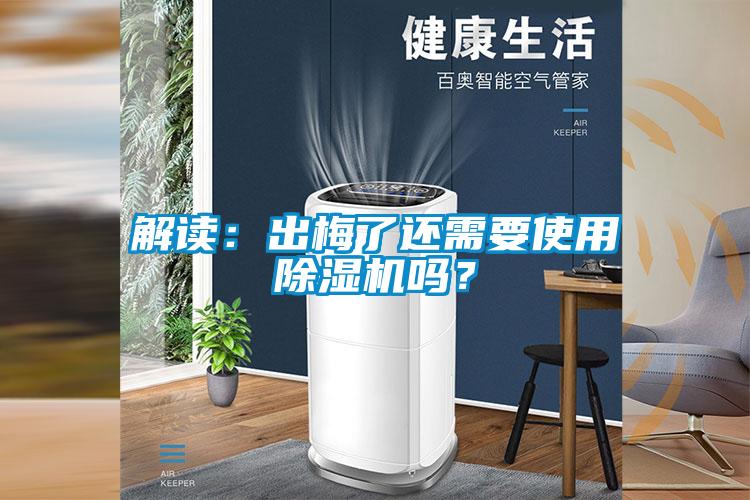 解讀：出梅了還需要使用除濕機(jī)嗎？