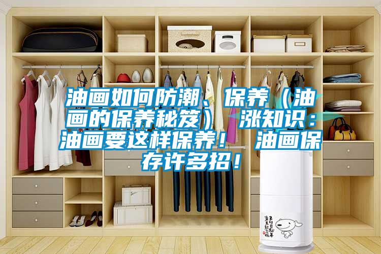 油畫如何防潮、保養(yǎng)（油畫的保養(yǎng)秘笈） 漲知識：油畫要這樣保養(yǎng)！ 油畫保存許多招！
