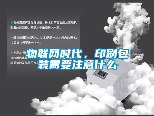 物聯(lián)網(wǎng)時代，印刷包裝需要注意什么