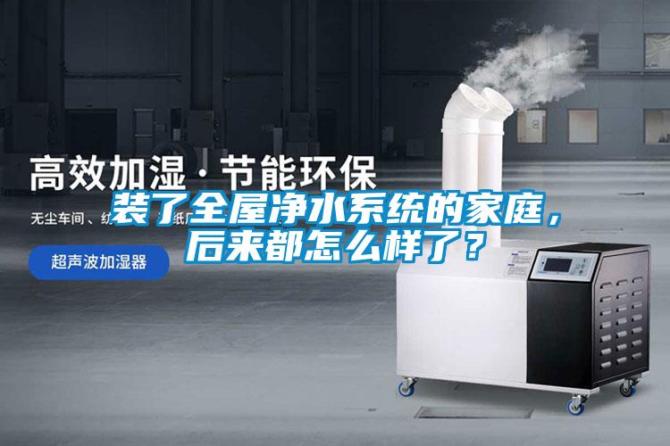 裝了全屋凈水系統(tǒng)的家庭，后來都怎么樣了？