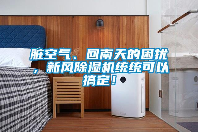 臟空氣、回南天的困擾，新風(fēng)除濕機(jī)統(tǒng)統(tǒng)可以搞定！