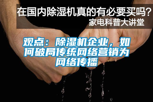 觀點：除濕機(jī)企業(yè)，如何破局傳統(tǒng)網(wǎng)絡(luò)營銷為網(wǎng)絡(luò)傳播