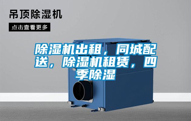 除濕機(jī)出租，同城配送，除濕機(jī)租賃，四季除濕