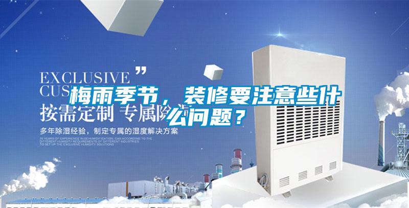 梅雨季節(jié)，裝修要注意些什么問題？