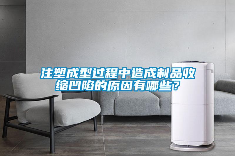 注塑成型過(guò)程中造成制品收縮凹陷的原因有哪些？