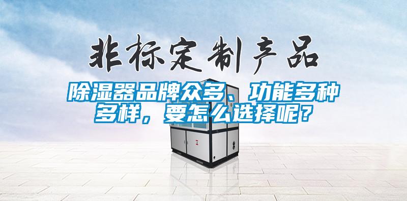 除濕器品牌眾多、功能多種多樣，要怎么選擇呢？