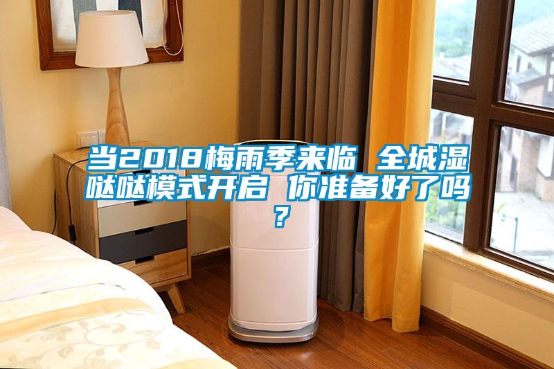 當(dāng)2018梅雨季來(lái)臨 全城濕噠噠模式開(kāi)啟 你準(zhǔn)備好了嗎？