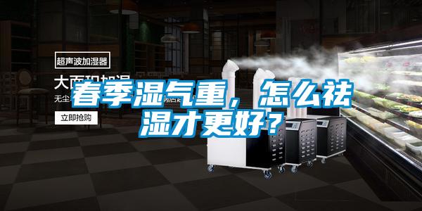 春季濕氣重，怎么祛濕才更好？