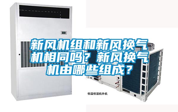 新風(fēng)機組和新風(fēng)換氣機相同嗎？新風(fēng)換氣機由哪些組成？