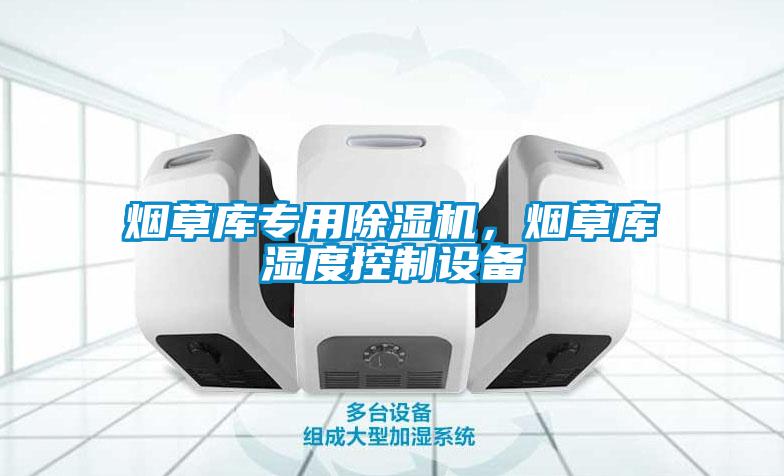 煙草庫專用除濕機，煙草庫濕度控制設(shè)備