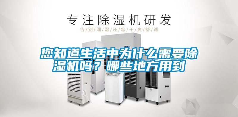 您知道生活中為什么需要除濕機嗎？哪些地方用到