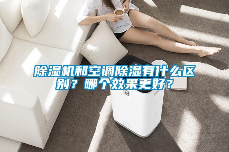 除濕機(jī)和空調(diào)除濕有什么區(qū)別？哪個(gè)效果更好？