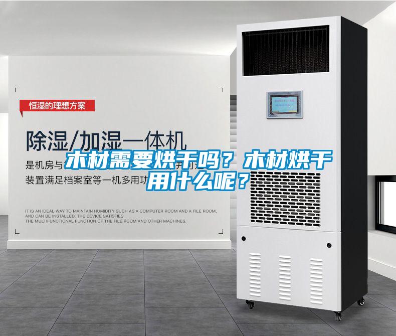 木材需要烘干嗎？木材烘干用什么呢？