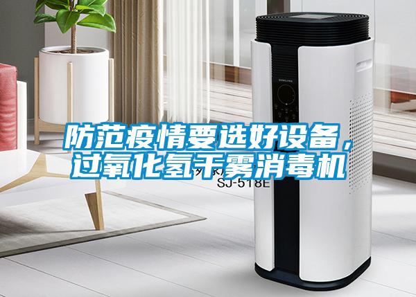 防范疫情要選好設(shè)備，過(guò)氧化氫干霧消毒機(jī)
