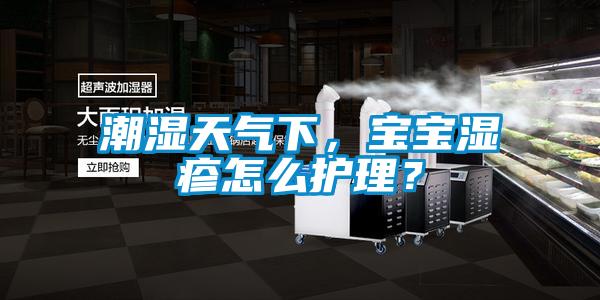 潮濕天氣下，寶寶濕疹怎么護(hù)理？