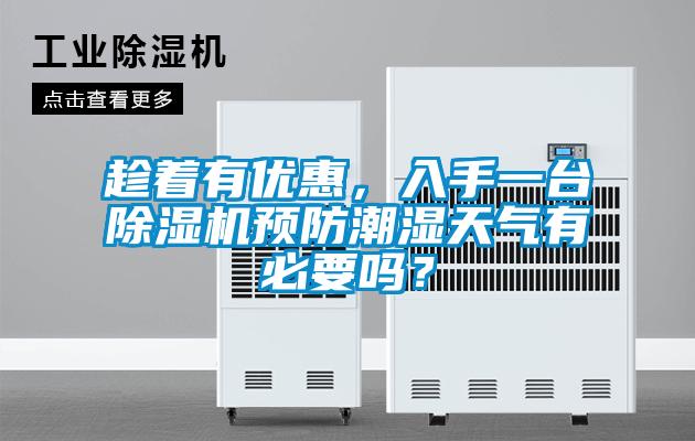 趁著有優(yōu)惠，入手一臺除濕機預(yù)防潮濕天氣有必要嗎？