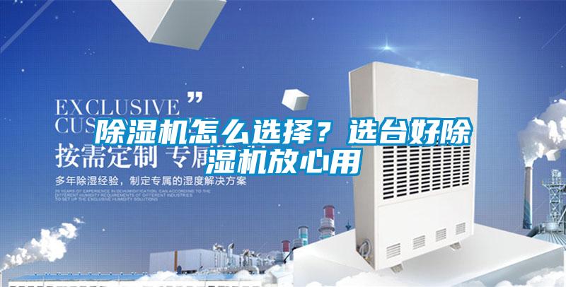 除濕機怎么選擇？選臺好除濕機放心用