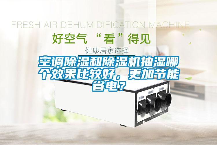 空調(diào)除濕和除濕機(jī)抽濕哪個(gè)效果比較好，更加節(jié)能省電？